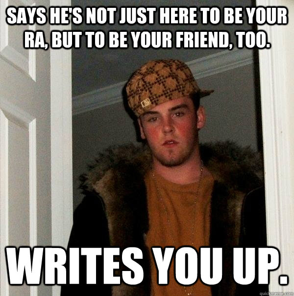 Says he's not just here to be your RA, but to be your friend, too. Writes you up.  Scumbag Steve