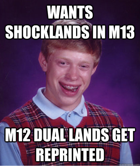 WANTS SHOCKLANDS IN M13 M12 DUAL LANDS GET REPRINTED  Bad Luck Brian