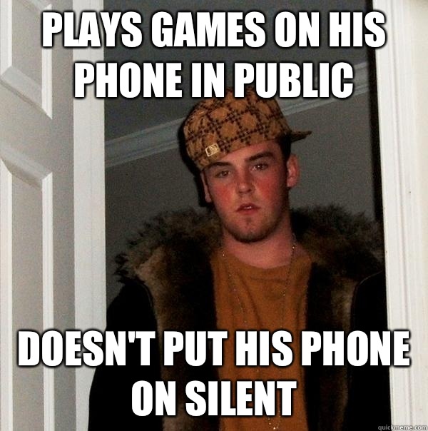 Plays games on his phone in public Doesn't put his phone on silent - Plays games on his phone in public Doesn't put his phone on silent  Scumbag Steve