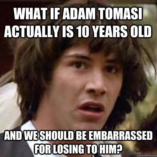 What if Adam Tomasi actually is 10 years old and we should be embarrassed for losing to him?  conspiracy keanu