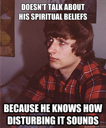 doesn't talk about 
his spiritual beliefs because he knows how disturbing it sounds  Hipster Harper