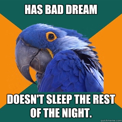 Has bad dream Doesn't sleep the rest of the night. - Has bad dream Doesn't sleep the rest of the night.  Paranoid Parrot