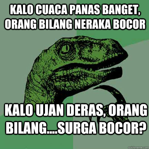 kalo cuaca panas banget, orang bilang neraka bocor kalo ujan deras, orang bilang....surga bocor?  Philosoraptor