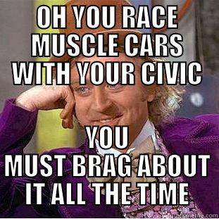 OH YOU RACE MUSCLE CARS WITH YOUR CIVIC YOU MUST BRAG ABOUT IT ALL THE TIME Creepy Wonka