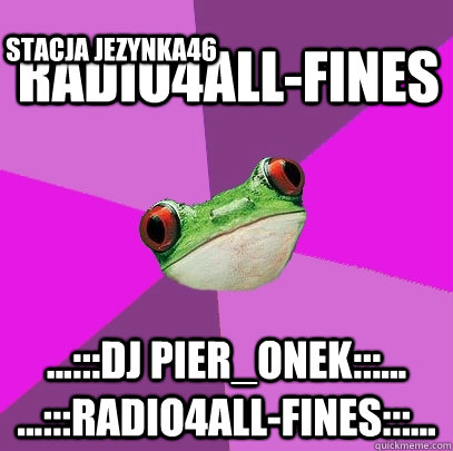 radio4all-fines ...:::dj pier_onek:::... ...:::radio4all-fines:::... stacja jezynka46  Foul Bachelorette Frog