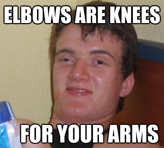 elbows are knees  for your arms  10 Guy