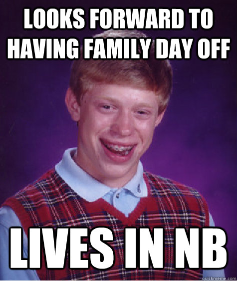 Looks forward to having Family Day off Lives in NB  Bad Luck Brian