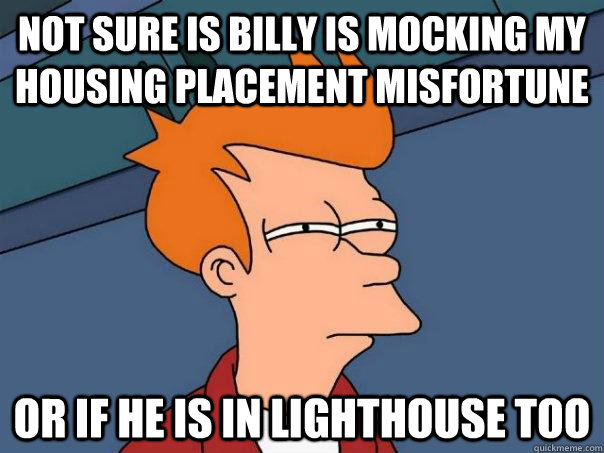 Not sure is billy is mocking my housing placement misfortune or if he is in lighthouse too  Futurama Fry