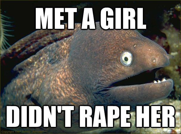 Met a girl didn't rape her  Bad Joke Eel