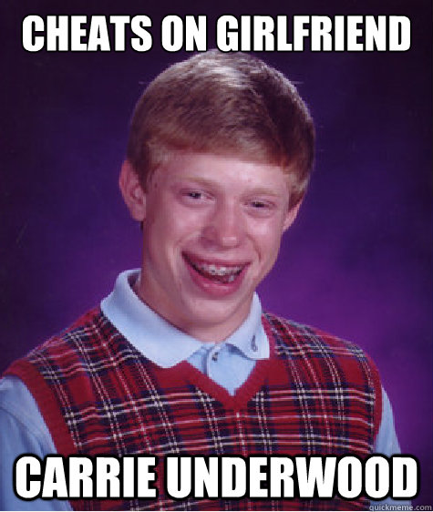 cheats on girlfriend carrie underwood  Bad Luck Brian