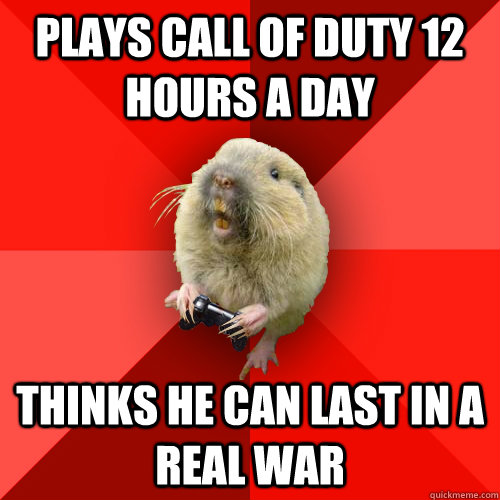 Plays call of duty 12 hours a day Thinks he can last in a real war  Gaming Gopher