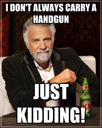 I don't always carry a handgun just kidding!  The Most Interesting Man In The World