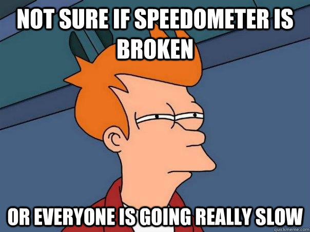 Not sure if speedometer is broken Or everyone is going really slow  Futurama Fry