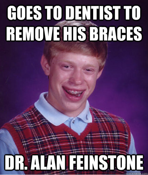 goes to dentist to remove his braces dr. alan feinstone - goes to dentist to remove his braces dr. alan feinstone  Bad Luck Brian