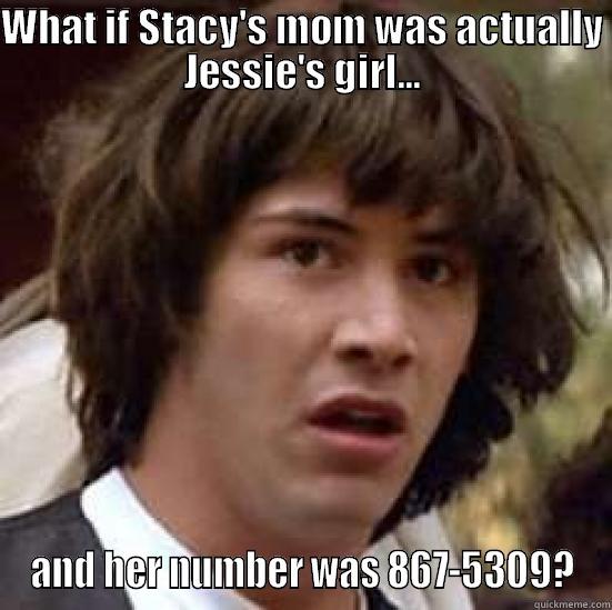 Jessie's girl has got it goin' on... - WHAT IF STACY'S MOM WAS ACTUALLY JESSIE'S GIRL... AND HER NUMBER WAS 867-5309? conspiracy keanu