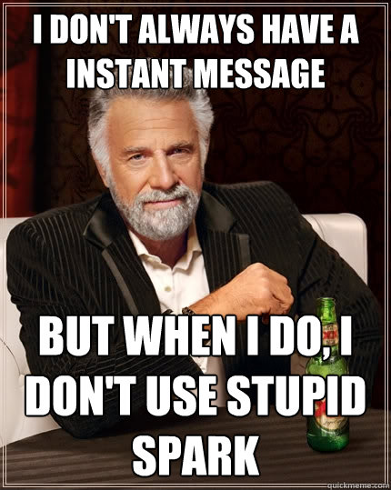 I don't always have a instant message But when I do, I don't use stupid spark  The Most Interesting Man In The World