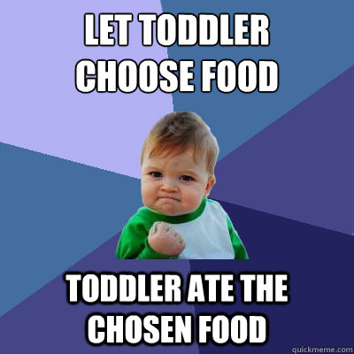 Let toddler
choose food Toddler ate the chosen food - Let toddler
choose food Toddler ate the chosen food  Success Kid