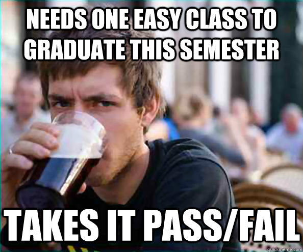 Needs one easy class to graduate this semester Takes it pass/fail  Lazy College Senior