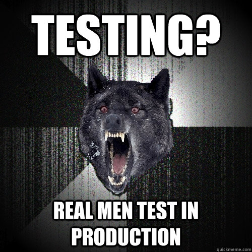 Testing? real men test in production - Testing? real men test in production  Insanity Wolf