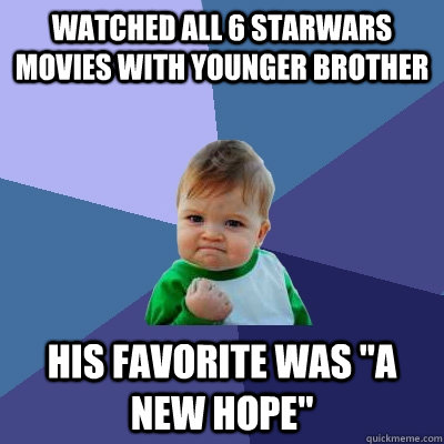 watched all 6 Starwars movies with younger brother His favorite was 