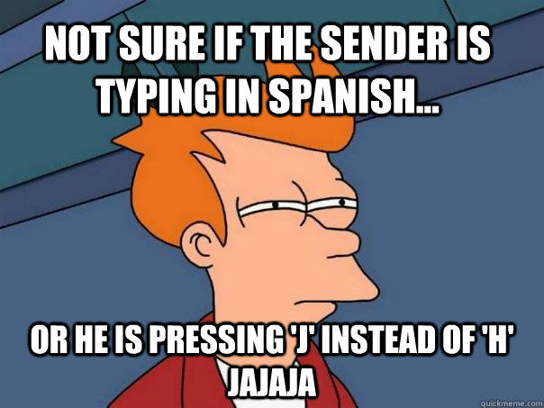 Not sure if the sender is typing in Spanish... Or he is pressing 'J' instead of 'H' JAJAJA - Not sure if the sender is typing in Spanish... Or he is pressing 'J' instead of 'H' JAJAJA  Futurama Fry