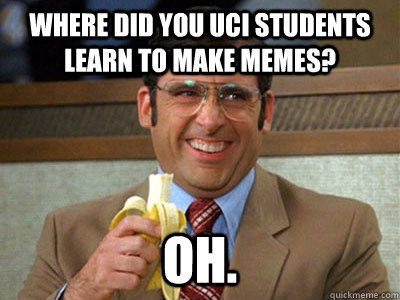 where did you UCI students learn to make memes? oh. - where did you UCI students learn to make memes? oh.  Brick Tamland