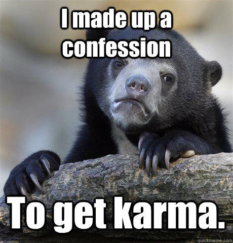 I made up a confession To get karma.  Confession Bear