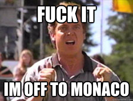 Fuck it im off to monaco  Angry Shooter Mcgavin