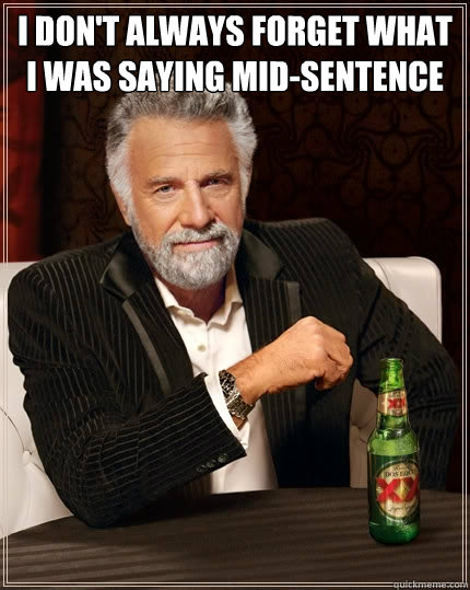 I don't always forget what i was saying mid-sentence  - I don't always forget what i was saying mid-sentence   The Most Interesting Man In The World