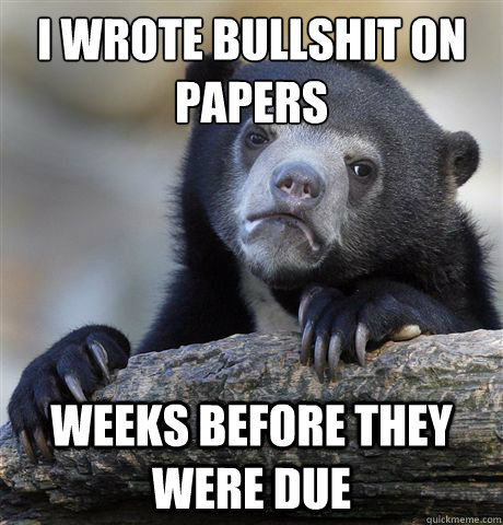 i wrote bullshit on papers weeks before they were due  Confession Bear