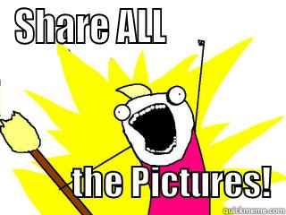 SHARE ALL                           THE PICTURES!  All The Things