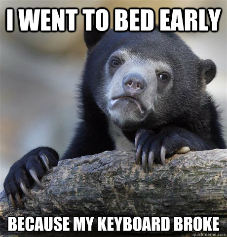 I went to bed early because my keyboard broke  Confession Bear