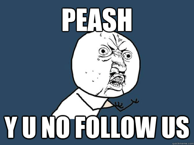 PEASH Y U NO FOLLOW US  PDA Y U NO