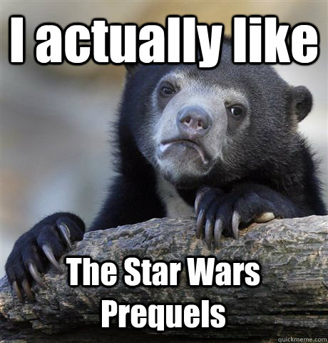 I actually like The Star Wars Prequels  Confession Bear