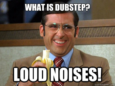 What is dubstep? Loud Noises! - What is dubstep? Loud Noises!  Brick Tamland