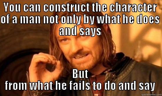 YOU CAN CONSTRUCT THE CHARACTER OF A MAN NOT ONLY BY WHAT HE DOES AND SAYS BUT FROM WHAT HE FAILS TO DO AND SAY Boromir