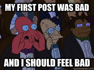 My first post was bad and I should feel bad - My first post was bad and I should feel bad  Bad Zoidberg