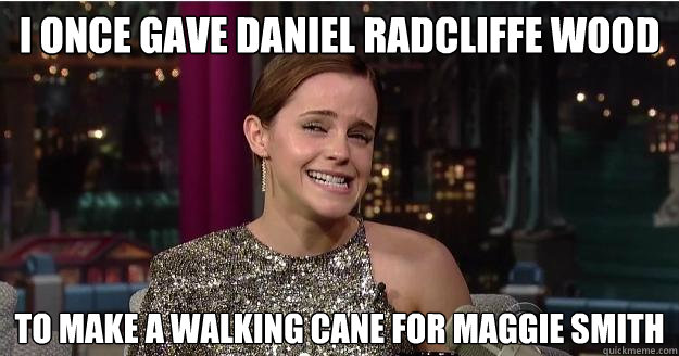 i once gave daniel radcliffe wood to make a walking cane for maggie smith  Emma Watson Troll