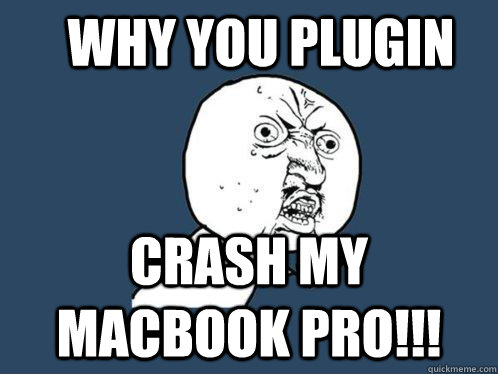 WHY YOU PLUGIN CRASH MY MACBOOK PRO!!! - WHY YOU PLUGIN CRASH MY MACBOOK PRO!!!  Y U No