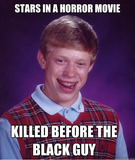 stars in a horror movie killed before the black guy  Bad Luck Brian