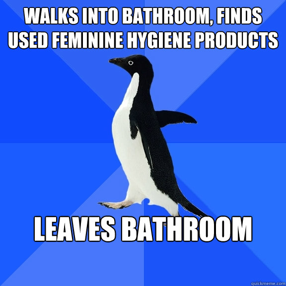 walks into bathroom, finds used feminine hygiene products leaves bathroom asap  Socially Awkward Penguin