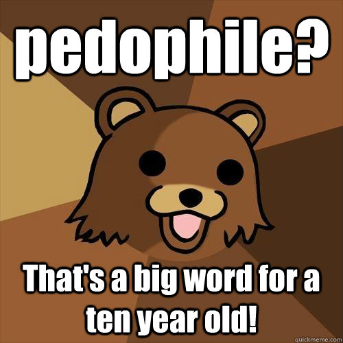 pedophile? That's a big word for a ten year old!  Pedobear