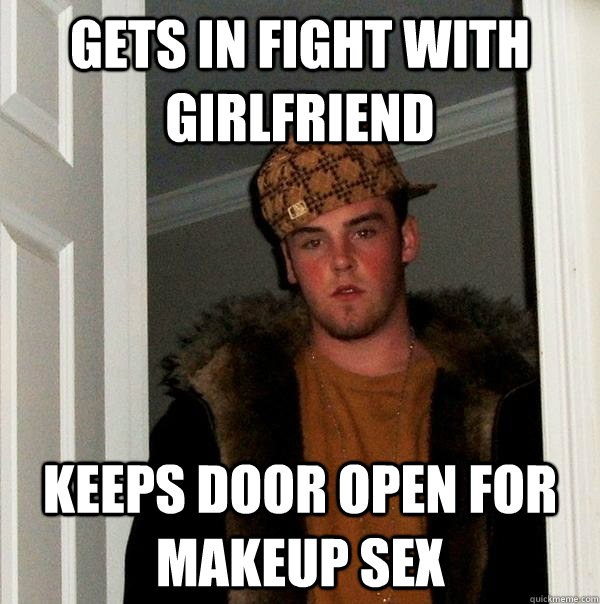 Gets in fight with girlfriend keeps door open for makeup sex  Scumbag Steve