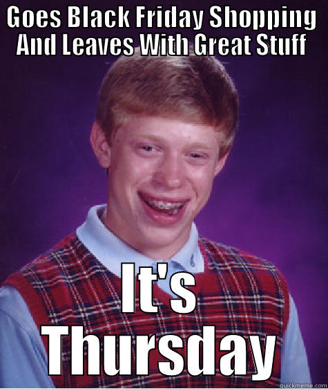 No Savings - GOES BLACK FRIDAY SHOPPING AND LEAVES WITH GREAT STUFF IT'S THURSDAY Bad Luck Brian