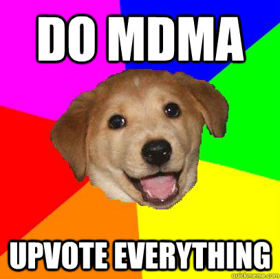 do MDMA upvote everything - do MDMA upvote everything  Advice Dog