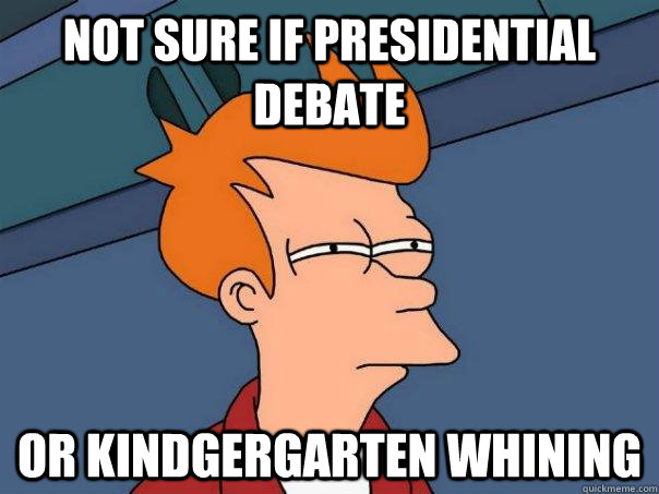 Not sure if presidential debate Or kindgergarten whining  Futurama Fry