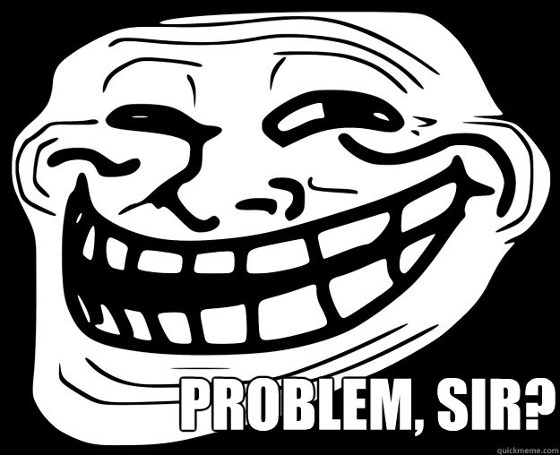  problem, sir? -  problem, sir?  Trollface