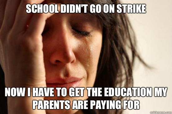 School didn't go on strike Now I have to get the education my parents are paying for  First World Problems