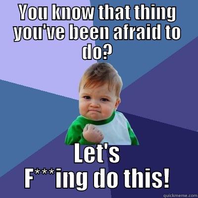 YOU KNOW THAT THING YOU'VE BEEN AFRAID TO DO? LET'S F***ING DO THIS! Success Kid