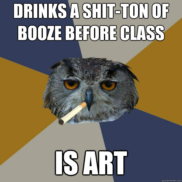 drinks a shit-ton of booze before class is art  - drinks a shit-ton of booze before class is art   Art Student Owl